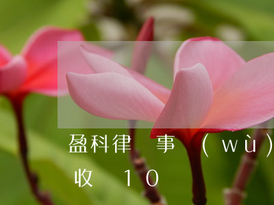 盈科律師事務(wù)所收費標準(盈科律師收費10萬)