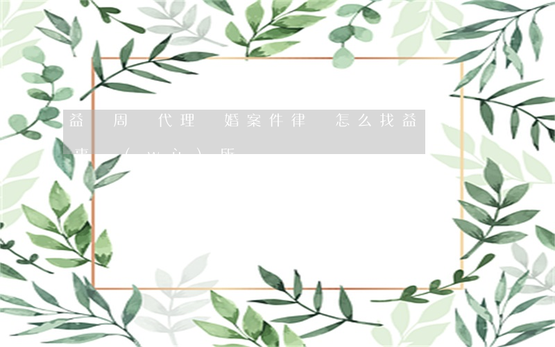 益陽周邊代理離婚案件律師怎么找(益陽律師事務(wù)所)
