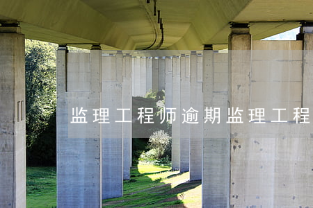 监理工程师逾期(监理工程师逾期)