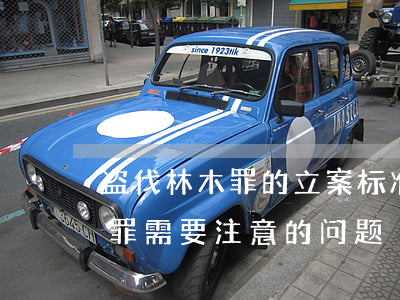 盗伐林木罪的立案标准是什么（认定盗伐林木罪需要注意的问题）