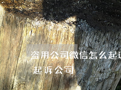 盗用公司微信怎么起诉-盗用公司微信怎么起诉公司