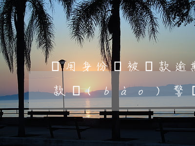 盜用身份證被貸款逾期(他人盜用我身份證貸款報(bào)警會得到處理嗎)