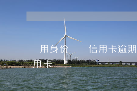 盜用身份證辦信用卡逾期(身份證被盜用辦信用卡)