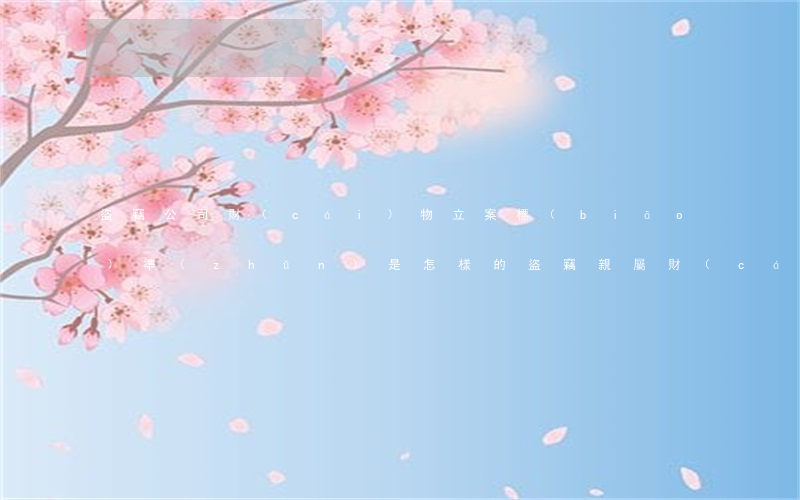 盜竊公司財(cái)物立案標(biāo)準(zhǔn)是怎樣的（盜竊親屬財(cái)物構(gòu)成盜竊罪嗎）