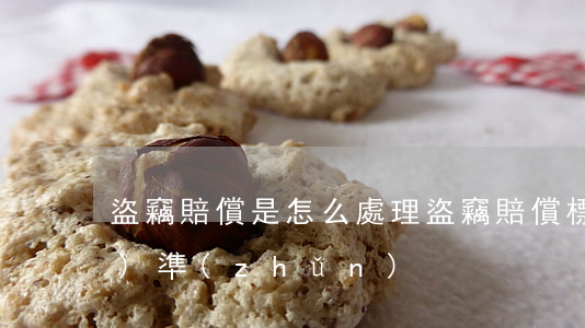 盜竊賠償是怎么處理(盜竊賠償標(biāo)準(zhǔn))
