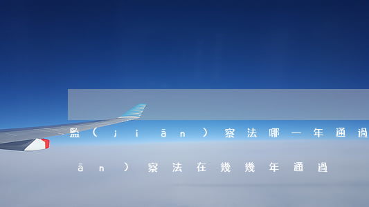監(jiān)察法哪一年通過的(監(jiān)察法在幾幾年通過)