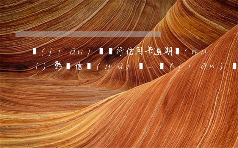 監(jiān)獄銀行信用卡逾期會(huì)影響信譽(yù)嗎-監(jiān)獄銀行信用卡逾期會(huì)影響信譽(yù)嗎知乎