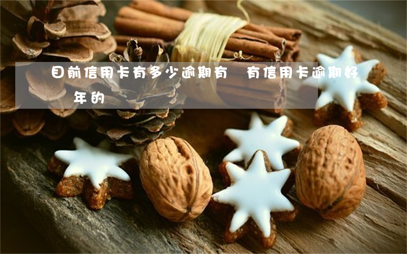 目前信用卡有多少逾期(有沒有信用卡逾期好幾年的)