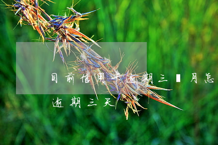 目前信用卡逾期三個月怎么辦(每個月信用卡逾期三天)