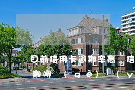 目前信用卡逾期率高嗎(信用卡逾期和貸款逾期哪個(gè)嚴(yán)重)