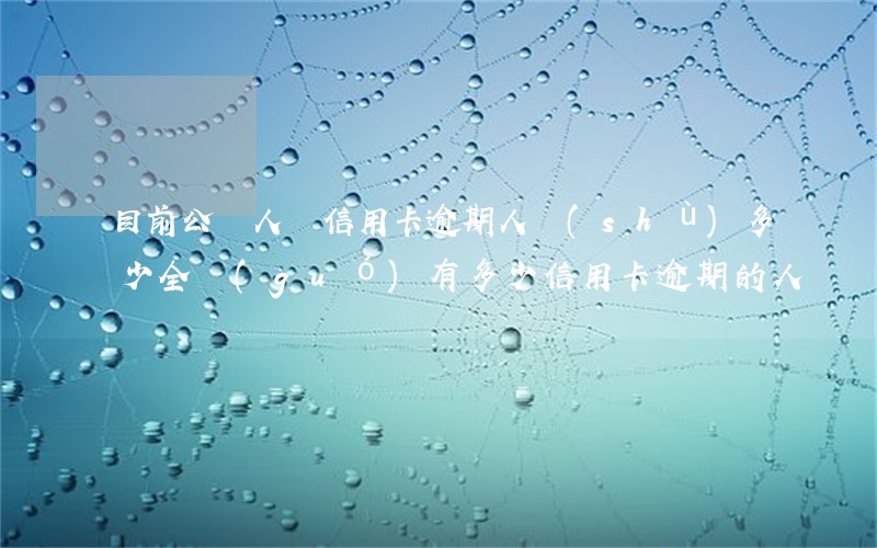 目前公職人員信用卡逾期人數(shù)多少 全國(guó)有多少信用卡逾期的人