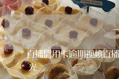 直播信用卡逾期视频(直播信用卡逾期视频曝光)
