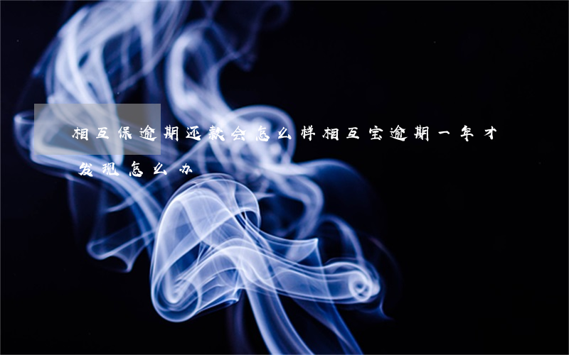 相互保逾期还款会怎么样(相互宝逾期一年才发现怎么办)