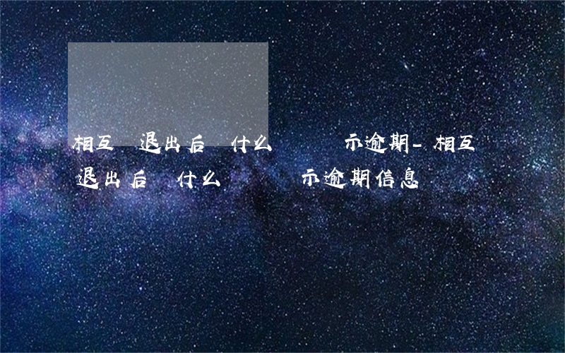 相互寶退出后為什么還會顯示逾期-相互寶退出后為什么還會顯示逾期信息