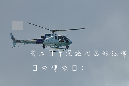 省上關于保健用品的法律法規(保健食品相關法律法規)