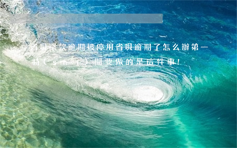 省唄還款逾期被停用(省唄逾期了怎么辦?第一時(shí)間要做的是這件事!)