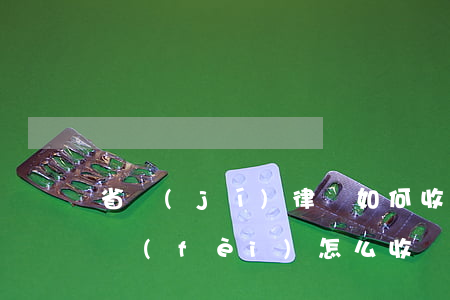 省級(jí)律師如何收費(fèi)(律師費(fèi)怎么收費(fèi)的)