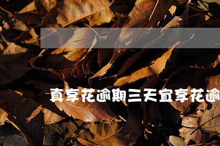 真享花逾期三天(宜享花逾期三天官方說法)