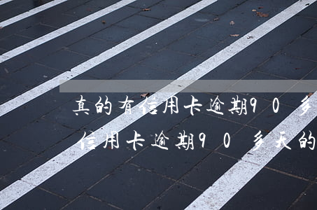 真的有信用卡逾期90多天的人嗎-真的有信用卡逾期90多天的人嗎安全嗎
