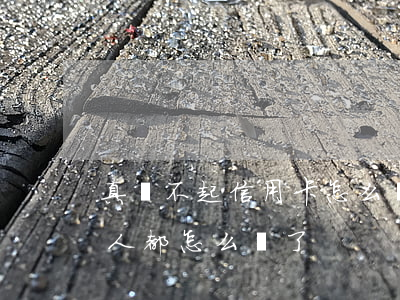 真還不起信用卡怎么辦(那些還不起信用卡的人都怎么樣了?)