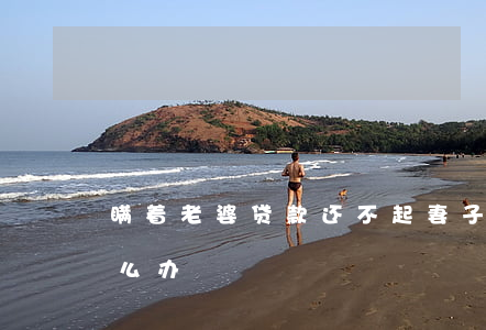 瞒着老婆贷款还不起(妻子瞒着贷款没有还怎么办)