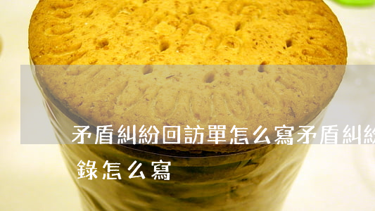 矛盾糾紛回訪單怎么寫(矛盾糾紛排查走訪記錄怎么寫)