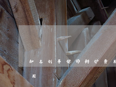 知名刑事律师辩护费用(知名刑事律师辩护费用)