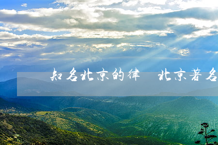 知名北京的律師(北京著名 律師)