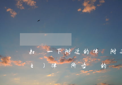 知詢一下附近的律師(附近的有沒有那個(gè)律師所咨詢的)