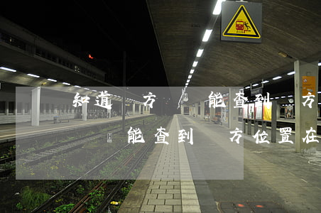 知道對方號碼能查到對方的位置嗎(知道對方電話能查到對方位置在哪里)