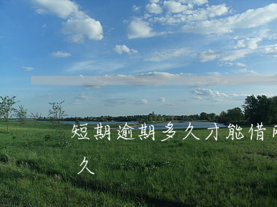 短期逾期多久才能借网贷(网贷最长能逾期多久)