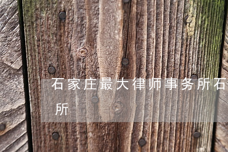 石家庄最大律师事务所(石家庄金牌律师事务所)