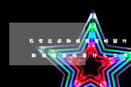石家庄逾期提醒客服是什么工作-石家庄逾期提醒客服是什么工作啊