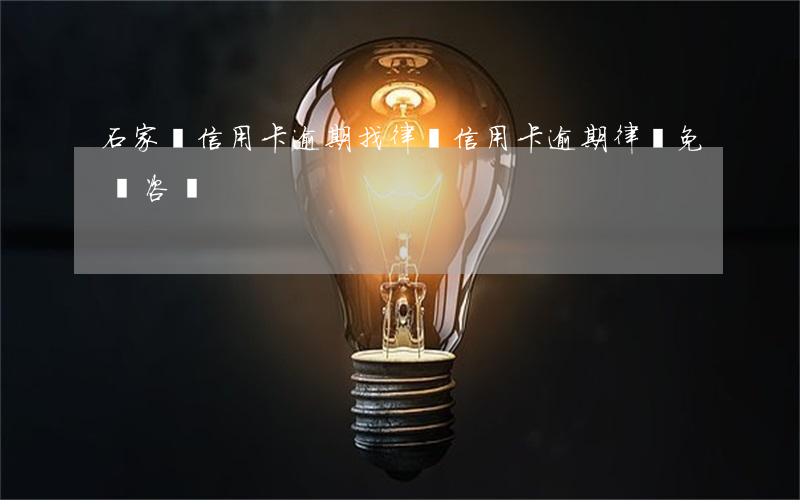 石家莊信用卡逾期找律師(信用卡逾期律師免費咨詢)