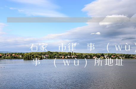 石家莊市律師事務(wù)所(石家莊市律師事務(wù)所地址)