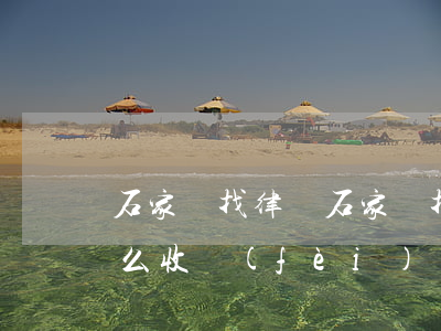 石家莊找律師(石家莊找律師咨詢一下一般怎么收費(fèi))