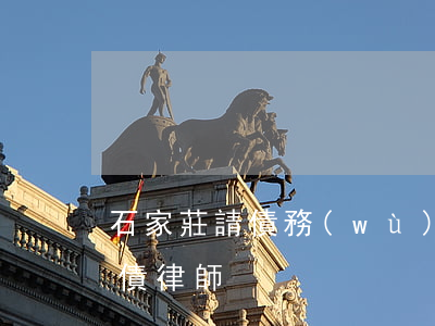 石家莊請債務(wù)律師選誰-石家莊追債律師