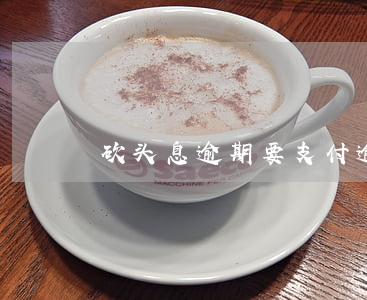 砍头息逾期要支付逾期费