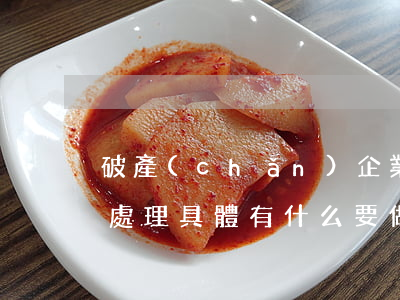 破產(chǎn)企業(yè)清算的稅務處理具體有什么要做的
