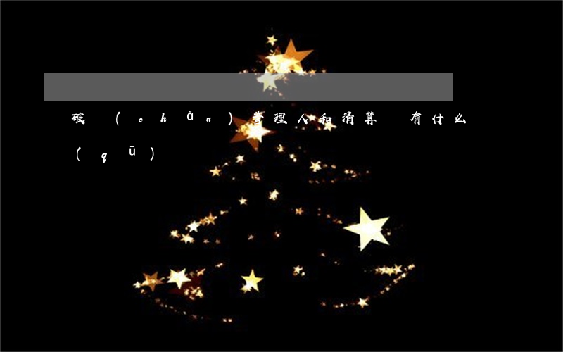 破產(chǎn)管理人和清算組有什么區(qū)別