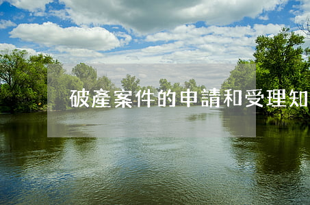 破產案件的申請和受理知識詳解