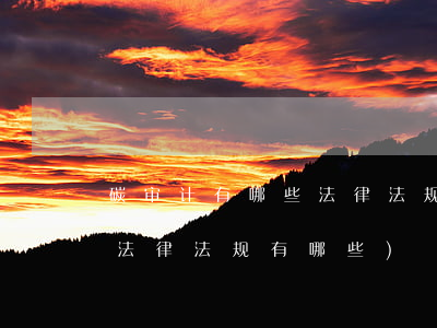 碳审计有哪些法律法规(审计工作涉及到的法律法规有哪些)