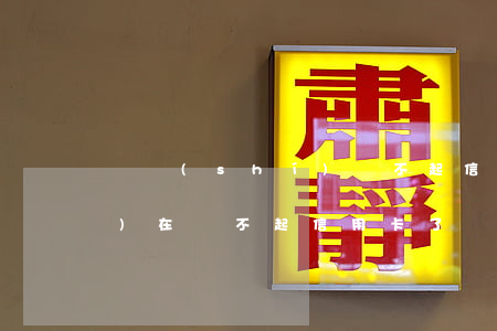 確實(shí)還不起信用卡了(實(shí)在還不起信用卡了,應(yīng)該怎么做)