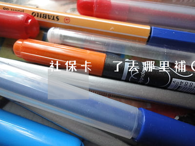 社?？▉G了去哪里補(bǔ)辦