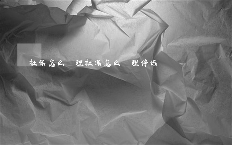 社保怎么辦理(社保怎么辦理停保)
