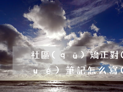 社區(qū)矯正對(duì)象自學(xué)筆記怎么寫(xiě)(社區(qū)矯正自我鑒定怎么寫(xiě))