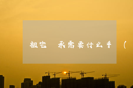 祖宅繼承需要什么手續(xù)