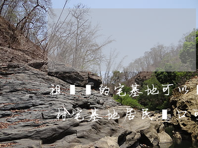祖遺戶的宅基地可以繼承嗎(農(nóng)村宅基地居民戶口可以繼承嗎)