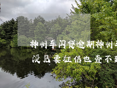神州车闪贷逾期(神州车闪贷逾期2年没还也没见要,征信也查不到)