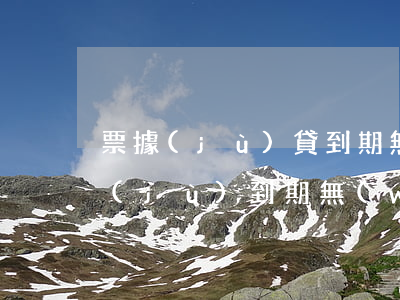 票據(jù)貸到期無(wú)力償還(票據(jù)到期無(wú)力支付計(jì)入什么科目)